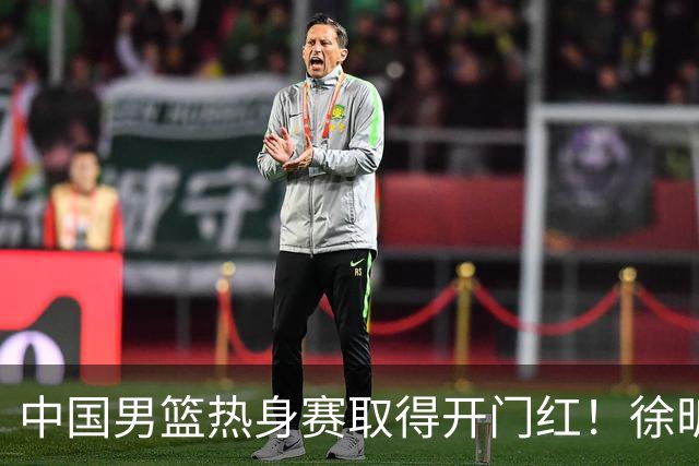 中国男篮热身赛取得开门红！徐昕调侃王俊杰，忍不住说出心里话